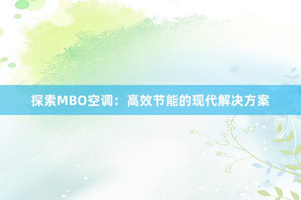 探索MBO空调：高效节能的现代解决方案