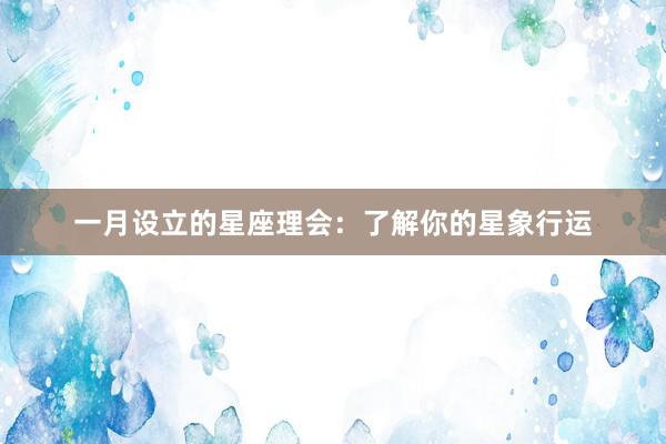 一月设立的星座理会：了解你的星象行运